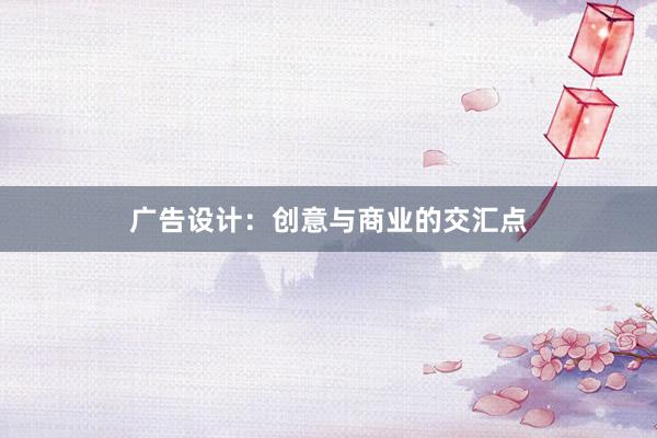 广告设计：创意与商业的交汇点