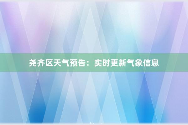 尧齐区天气预告：实时更新气象信息