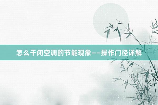 怎么干闭空调的节能现象——操作门径详解